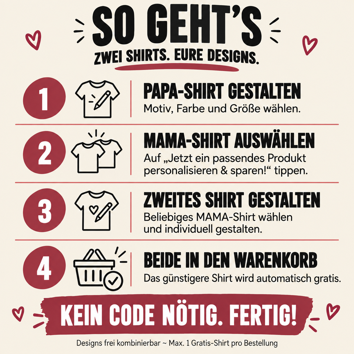 So geht’s: Papa-Shirt gestalten, Mama-Shirt auswählen und individuell gestalten, beide in den Warenkorb legen. Das günstigere Shirt wird automatisch gratis. Kein Code nötig, maximal ein Gratis-Shirt pro Bestellung.